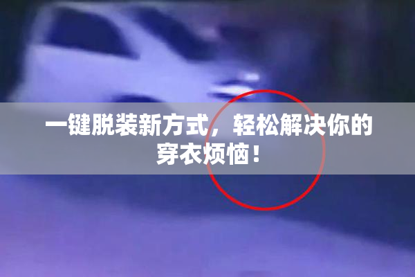 一键脱装新方式，轻松解决你的穿衣烦恼！