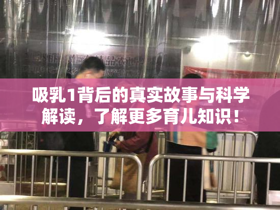 吸乳1背后的真实故事与科学解读，了解更多育儿知识！