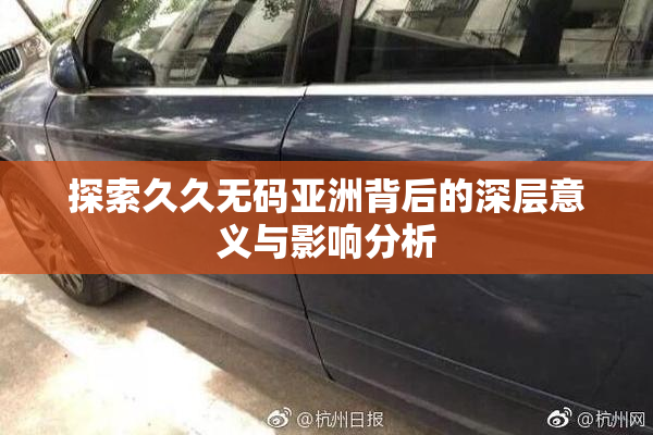 探索久久无码亚洲背后的深层意义与影响分析