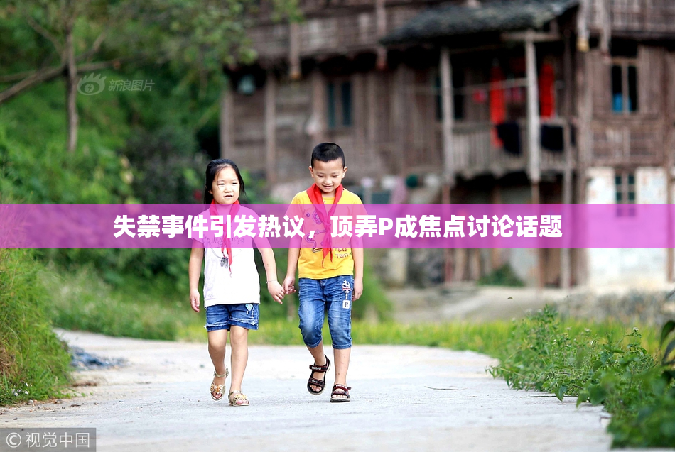 失禁事件引发热议，顶弄P成焦点讨论话题