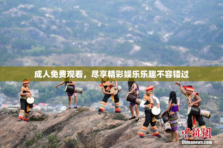 成人免费观看，尽享精彩娱乐乐趣不容错过