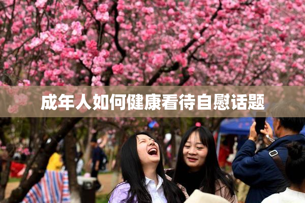 成年人如何健康看待自慰话题