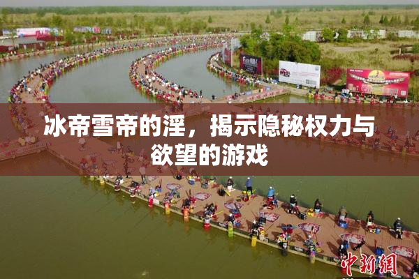 冰帝雪帝的淫，揭示隐秘权力与欲望的游戏