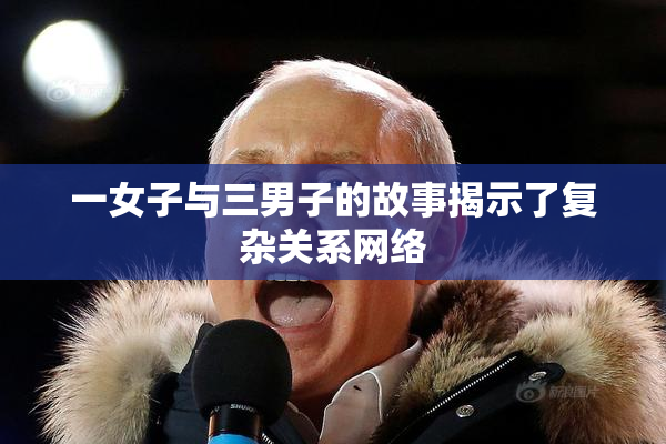 一女子与三男子的故事揭示了复杂关系网络