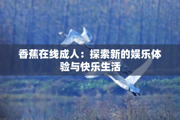 香蕉在线成人：探索新的娱乐体验与快乐生活