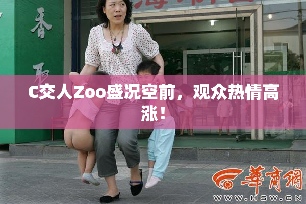 C交人Zoo盛况空前，观众热情高涨！