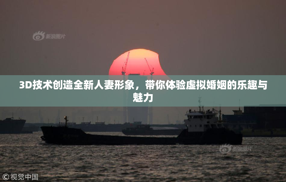 3D技术创造全新人妻形象，带你体验虚拟婚姻的乐趣与魅力