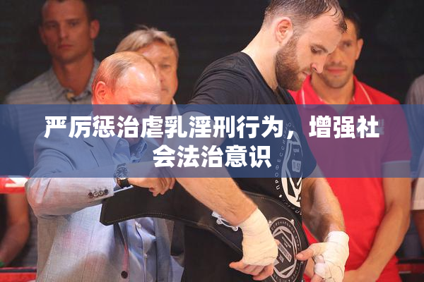 严厉惩治虐乳淫刑行为，增强社会法治意识