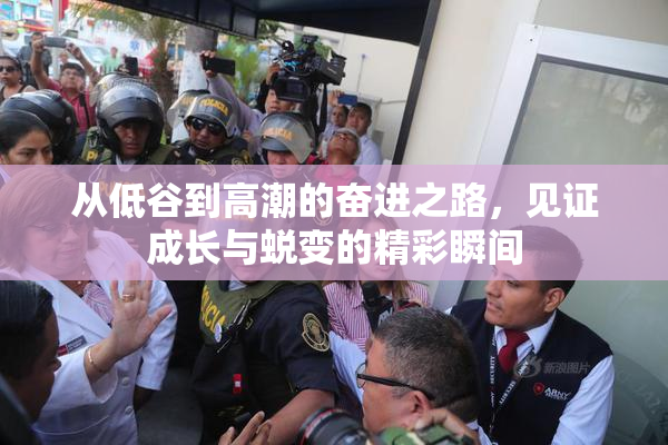 从低谷到高潮的奋进之路，见证成长与蜕变的精彩瞬间