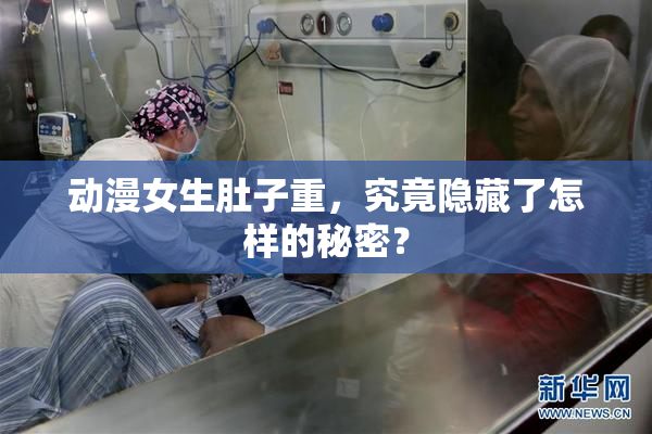 动漫女生肚子重，究竟隐藏了怎样的秘密？