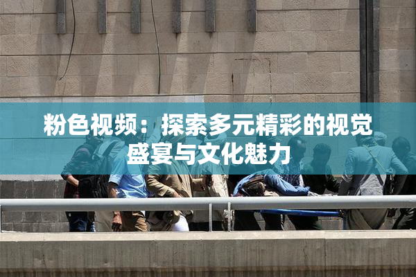 粉色视频：探索多元精彩的视觉盛宴与文化魅力