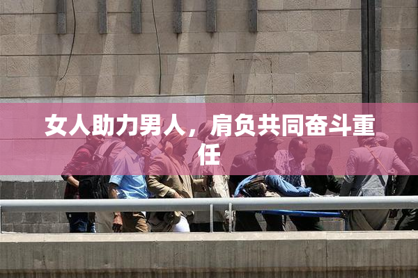 女人助力男人，肩负共同奋斗重任