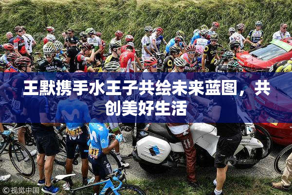王默携手水王子共绘未来蓝图，共创美好生活