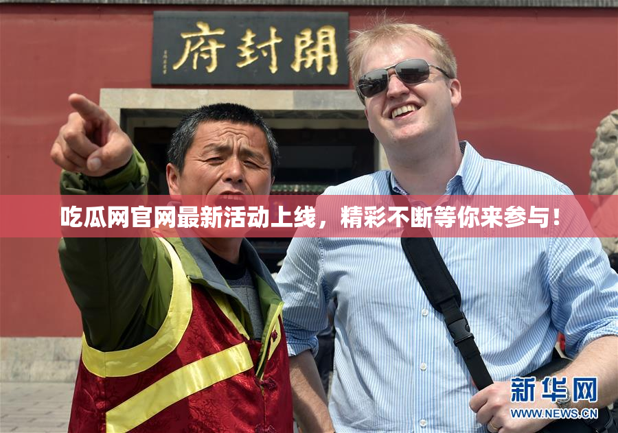 吃瓜网官网最新活动上线，精彩不断等你来参与！