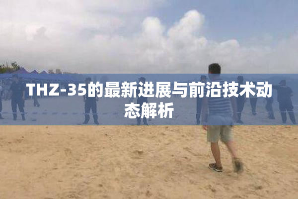 THZ-35的最新进展与前沿技术动态解析