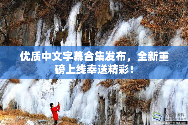 优质中文字幕合集发布，全新重磅上线奉送精彩！