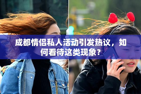 成都情侣私人活动引发热议，如何看待这类现象？