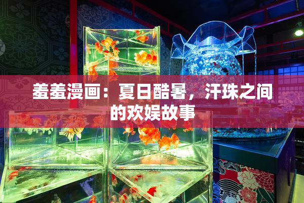 羞羞漫画：夏日酷暑，汗珠之间的欢娱故事