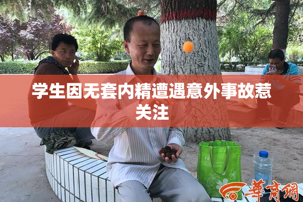 学生因无套内精遭遇意外事故惹关注