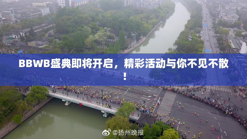 BBWB盛典即将开启，精彩活动与你不见不散！