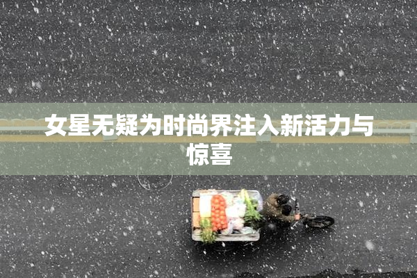 女星无疑为时尚界注入新活力与惊喜