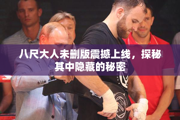 八尺大人未删版震撼上线，探秘其中隐藏的秘密