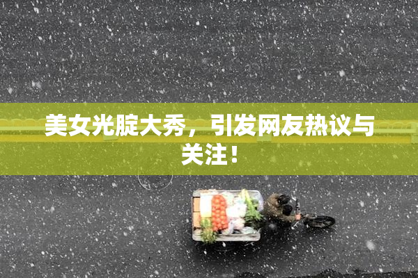 美女光腚大秀，引发网友热议与关注！
