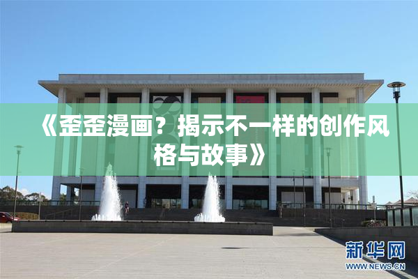 《歪歪漫画？揭示不一样的创作风格与故事》