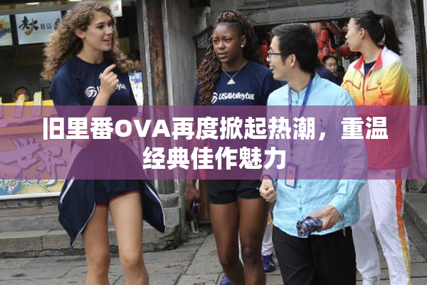 旧里番OVA再度掀起热潮，重温经典佳作魅力