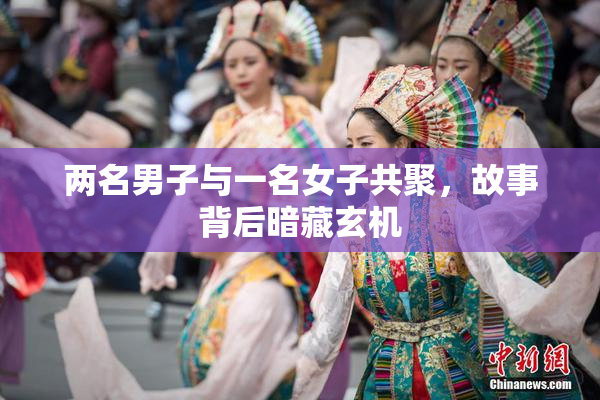 两名男子与一名女子共聚，故事背后暗藏玄机
