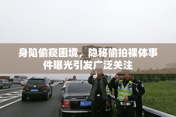 身陷偷窥困境，隐秘偷拍裸体事件曝光引发广泛关注