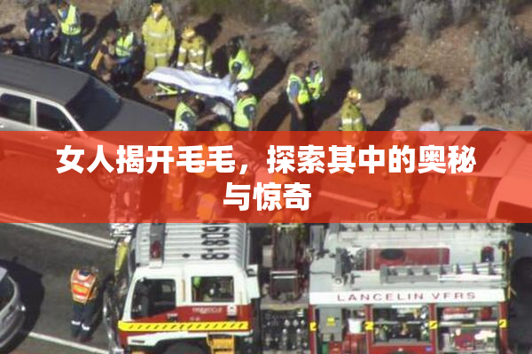 女人揭开毛毛，探索其中的奥秘与惊奇