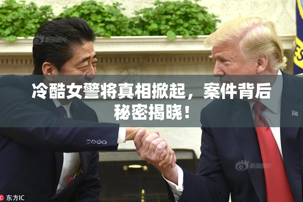 冷酷女警将真相掀起，案件背后秘密揭晓！