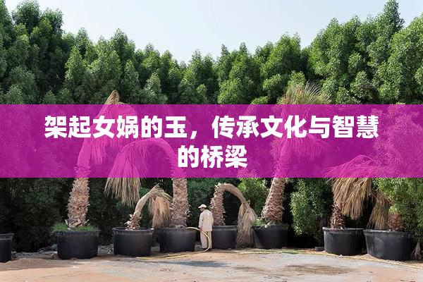 架起女娲的玉，传承文化与智慧的桥梁