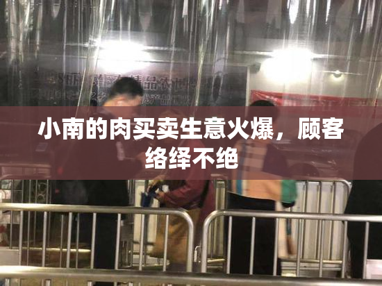 小南的肉买卖生意火爆，顾客络绎不绝
