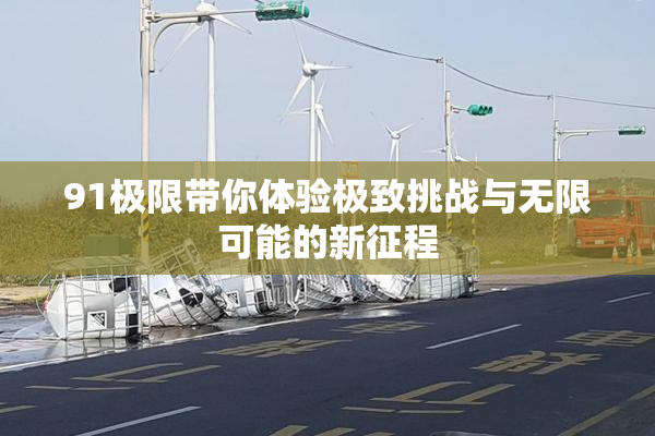 91极限带你体验极致挑战与无限可能的新征程