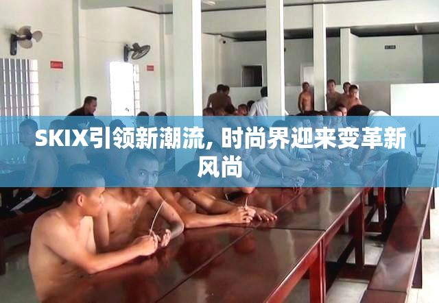 SKIX引领新潮流, 时尚界迎来变革新风尚