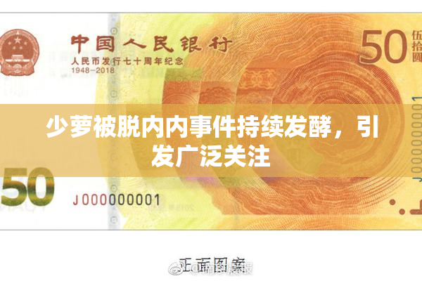 少萝被脱内内事件持续发酵，引发广泛关注
