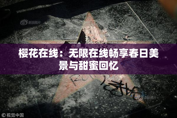 樱花在线：无限在线畅享春日美景与甜蜜回忆
