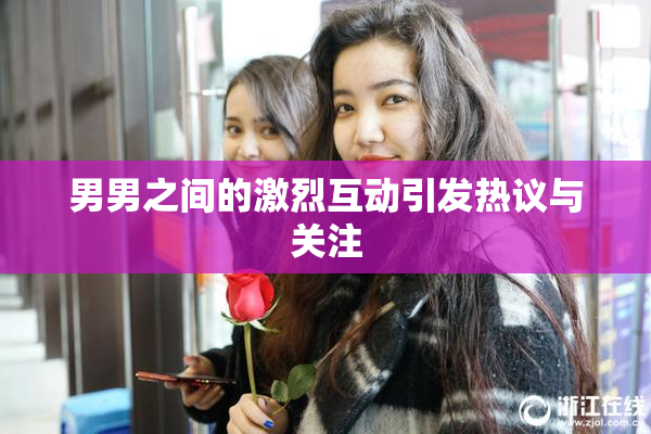 男男之间的激烈互动引发热议与关注