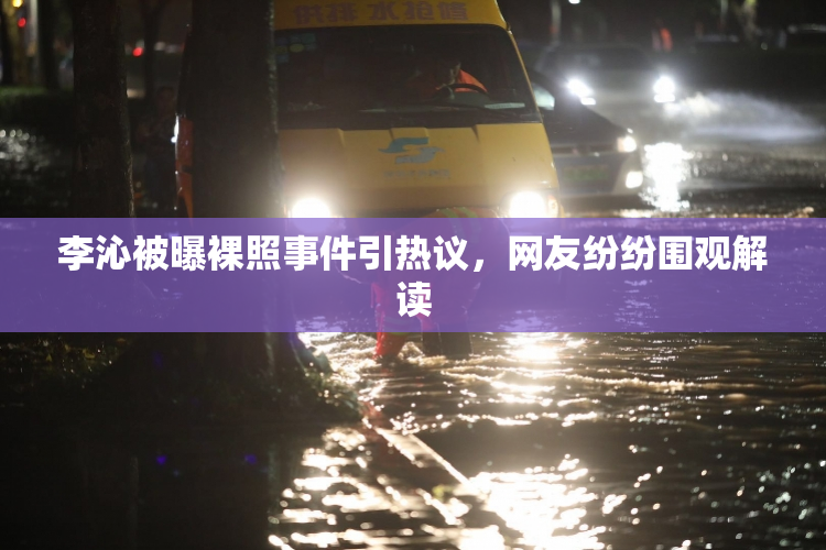 李沁被曝裸照事件引热议，网友纷纷围观解读