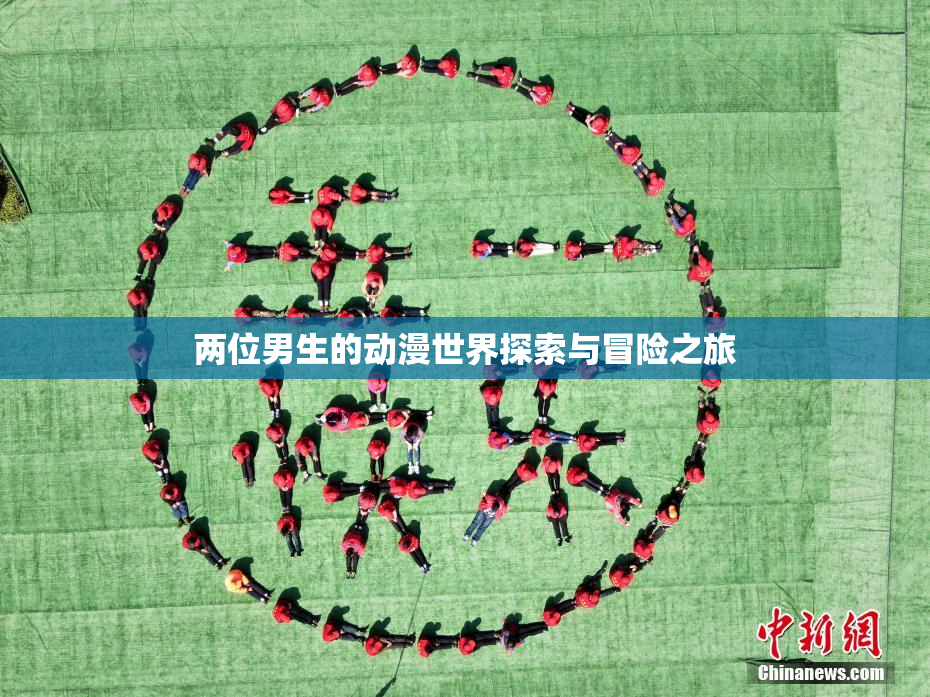 两位男生的动漫世界探索与冒险之旅