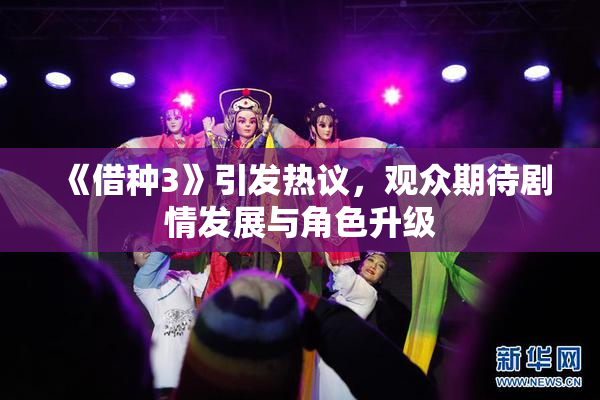 《借种3》引发热议，观众期待剧情发展与角色升级