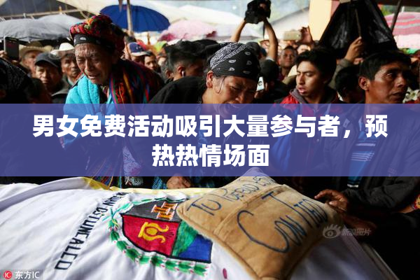 男女免费活动吸引大量参与者，预热热情场面