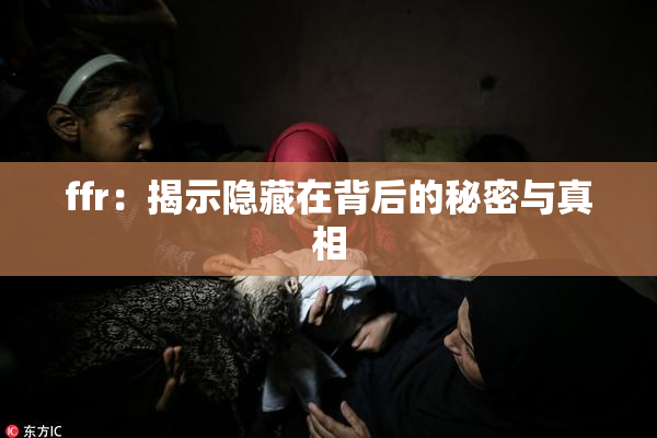ffr：揭示隐藏在背后的秘密与真相