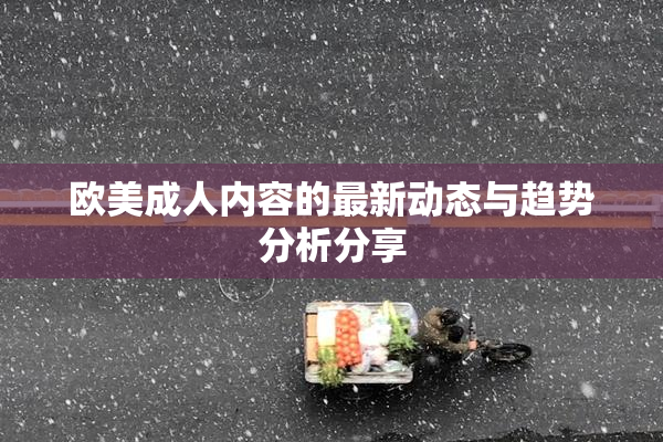欧美成人内容的最新动态与趋势分析分享