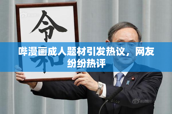 哔漫画成人题材引发热议，网友纷纷热评