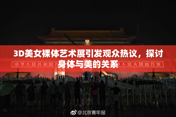 3D美女裸体艺术展引发观众热议，探讨身体与美的关系