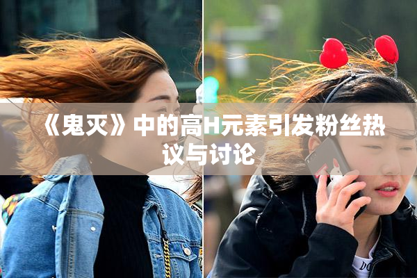 《鬼灭》中的高H元素引发粉丝热议与讨论