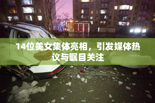 14位美女集体亮相，引发媒体热议与瞩目关注